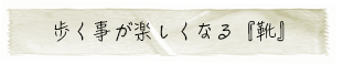 「想い」| 歩くことが楽しくなる「靴」